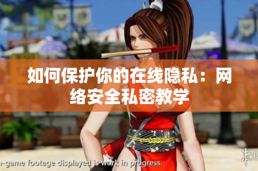 如何保护你的在线隐私：网络安全私密教学