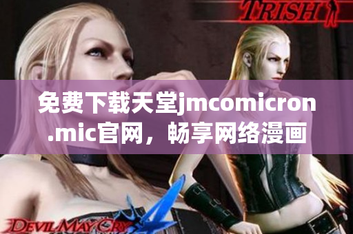 免费下载天堂jmcomicron.mic官网，畅享网络漫画