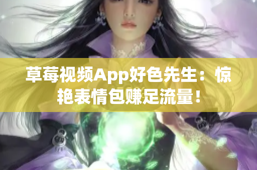 草莓视频App好色先生：惊艳表情包赚足流量！