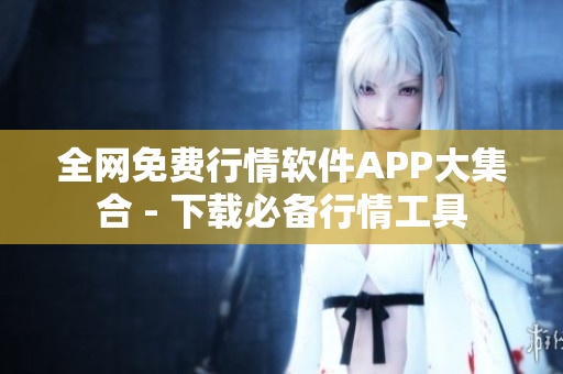 全网免费行情软件APP大集合 - 下载必备行情工具