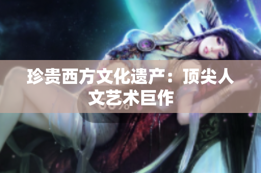珍贵西方文化遗产：顶尖人文艺术巨作