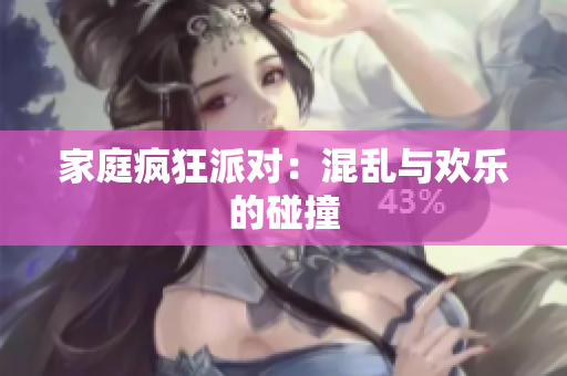 家庭疯狂派对：混乱与欢乐的碰撞