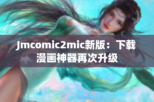 Jmcomic2mic新版：下载漫画神器再次升级