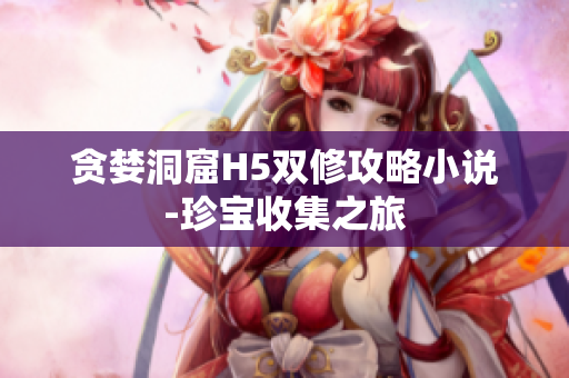 贪婪洞窟H5双修攻略小说-珍宝收集之旅