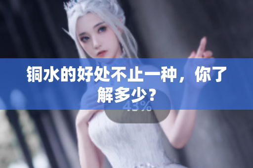 铜水的好处不止一种，你了解多少？