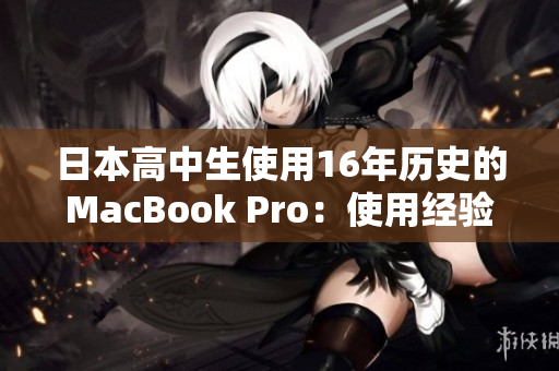 日本高中生使用16年历史的MacBook Pro：使用经验和评价