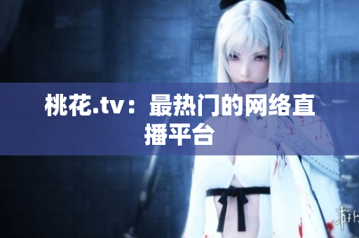 桃花.tv：最热门的网络直播平台