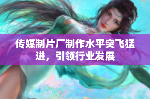 传媒制片厂制作水平突飞猛进，引领行业发展
