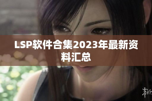 LSP软件合集2023年最新资料汇总