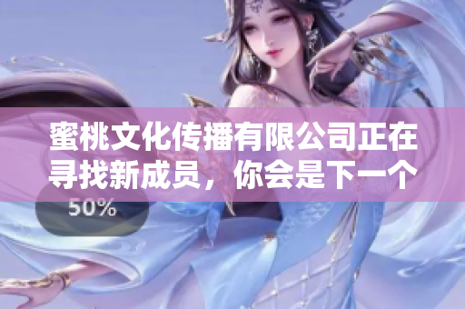 蜜桃文化传播有限公司正在寻找新成员，你会是下一个吗？