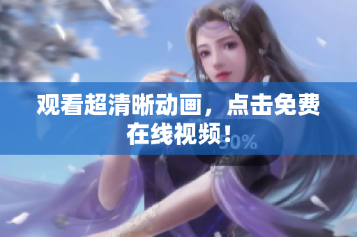观看超清晰动画，点击免费在线视频！