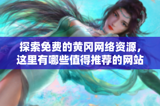 探索免费的黄冈网络资源，这里有哪些值得推荐的网站？