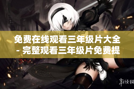 免费在线观看三年级片大全 - 完整观看三年级片免费提供