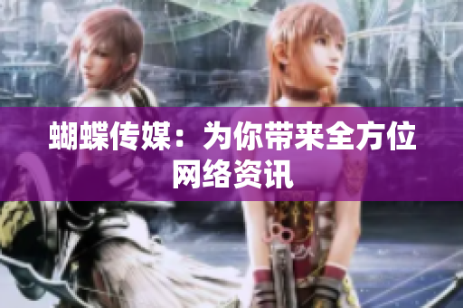 蝴蝶传媒：为你带来全方位网络资讯