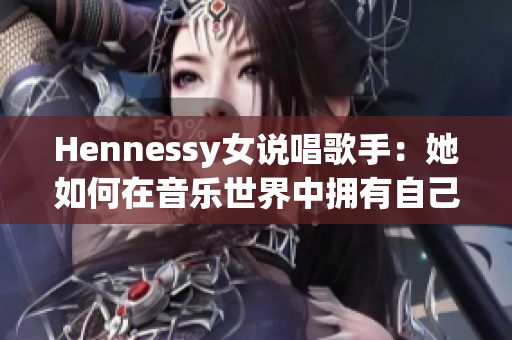Hennessy女说唱歌手：她如何在音乐世界中拥有自己的位置？