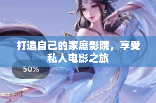 打造自己的家庭影院，享受私人电影之旅