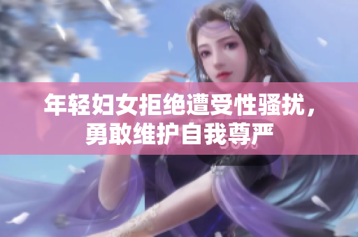 年轻妇女拒绝遭受性骚扰，勇敢维护自我尊严