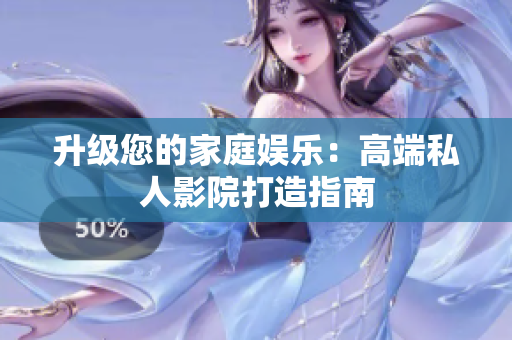 升级您的家庭娱乐：高端私人影院打造指南