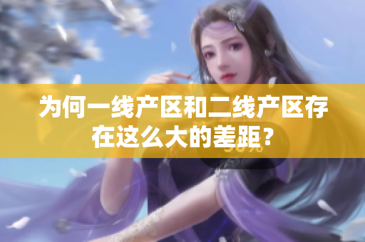 为何一线产区和二线产区存在这么大的差距？