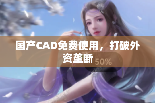 国产CAD免费使用，打破外资垄断