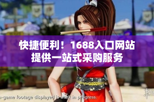快捷便利！1688入口网站提供一站式采购服务