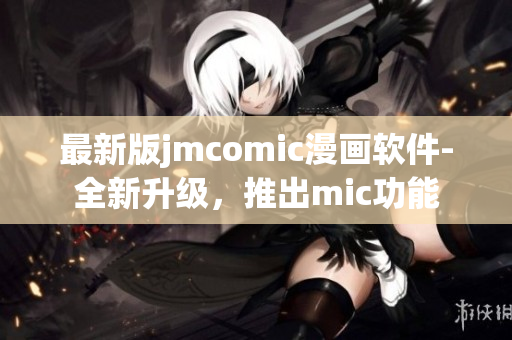 最新版jmcomic漫画软件-全新升级，推出mic功能