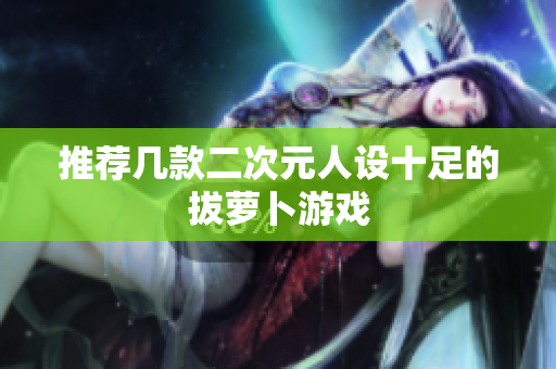 推荐几款二次元人设十足的拔萝卜游戏