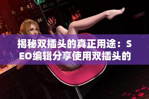 揭秘双插头的真正用途：SEO编辑分享使用双插头的技巧