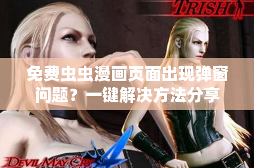 免费虫虫漫画页面出现弹窗问题？一键解决方法分享