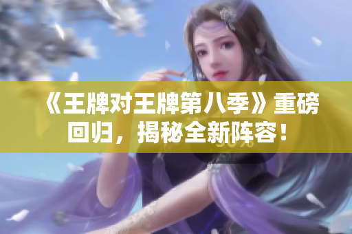 《王牌对王牌第八季》重磅回归，揭秘全新阵容！