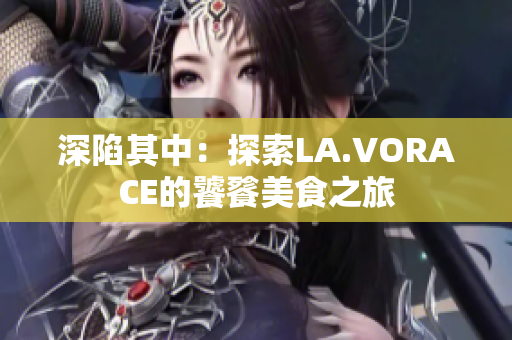 深陷其中：探索LA.VORACE的饕餮美食之旅