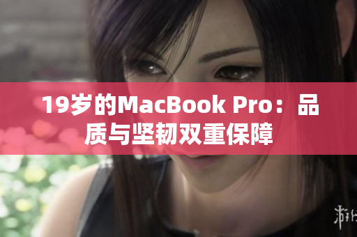 19岁的MacBook Pro：品质与坚韧双重保障