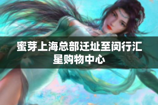 蜜芽上海总部迁址至闵行汇星购物中心