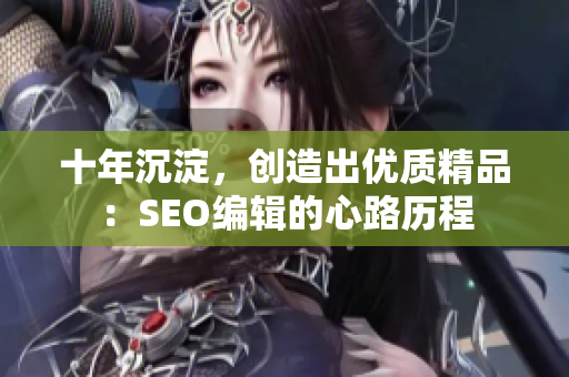 十年沉淀，创造出优质精品：SEO编辑的心路历程