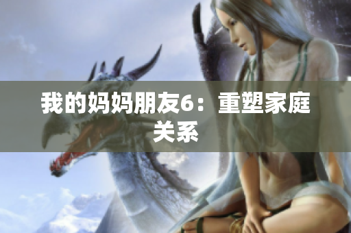 我的妈妈朋友6：重塑家庭关系