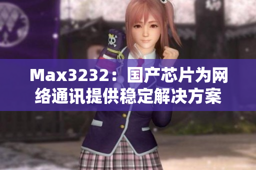 Max3232：国产芯片为网络通讯提供稳定解决方案