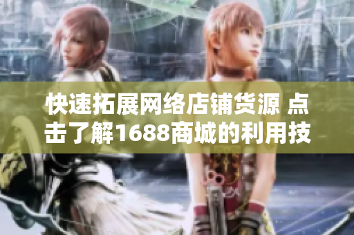 快速拓展网络店铺货源 点击了解1688商城的利用技巧