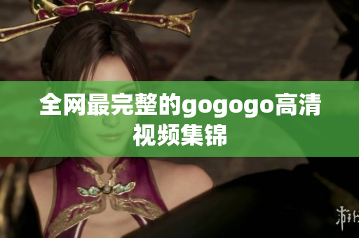全网最完整的gogogo高清视频集锦