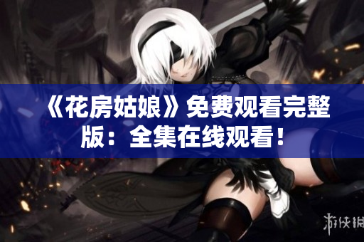 《花房姑娘》免费观看完整版：全集在线观看！