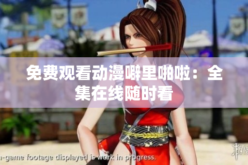 免费观看动漫噼里啪啦：全集在线随时看