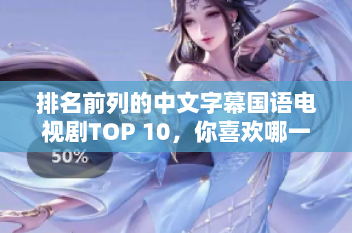 排名前列的中文字幕国语电视剧TOP 10，你喜欢哪一部？