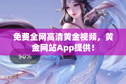 免费全网高清黄金视频，黄金网站App提供！