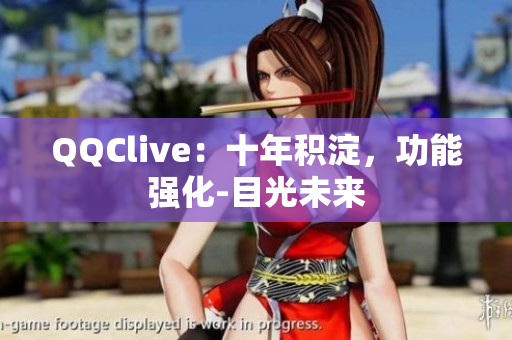 QQClive：十年积淀，功能强化-目光未来