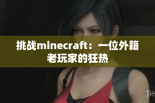 挑战minecraft：一位外籍老玩家的狂热