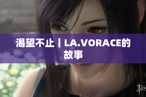 渴望不止丨LA.VORACE的故事