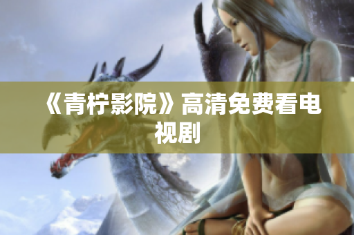 《青柠影院》高清免费看电视剧