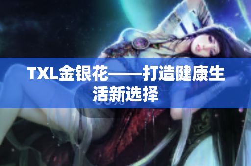TXL金银花――打造健康生活新选择