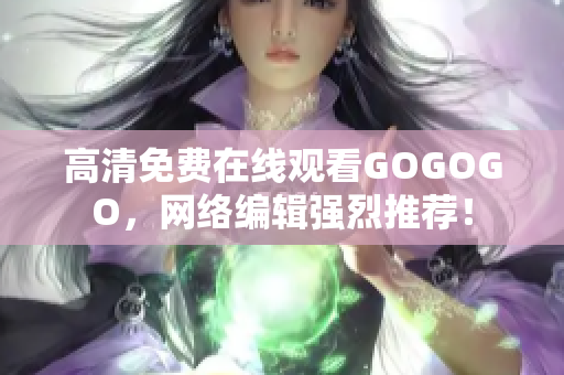 高清免费在线观看GOGOGO，网络编辑强烈推荐！