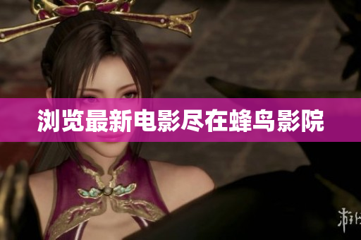 浏览最新电影尽在蜂鸟影院
