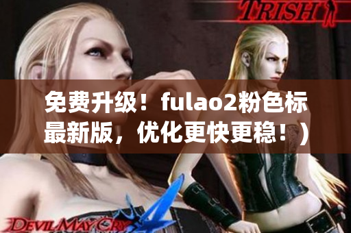 免费升级！fulao2粉色标最新版，优化更快更稳！)